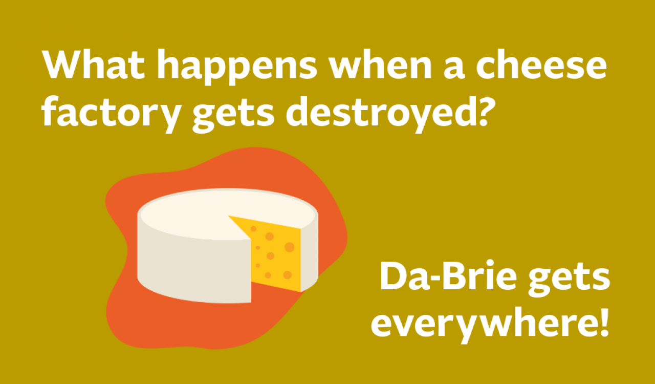 What happens when a cheese facotry gets destroyed? Da-Brie gets everywhere. 
