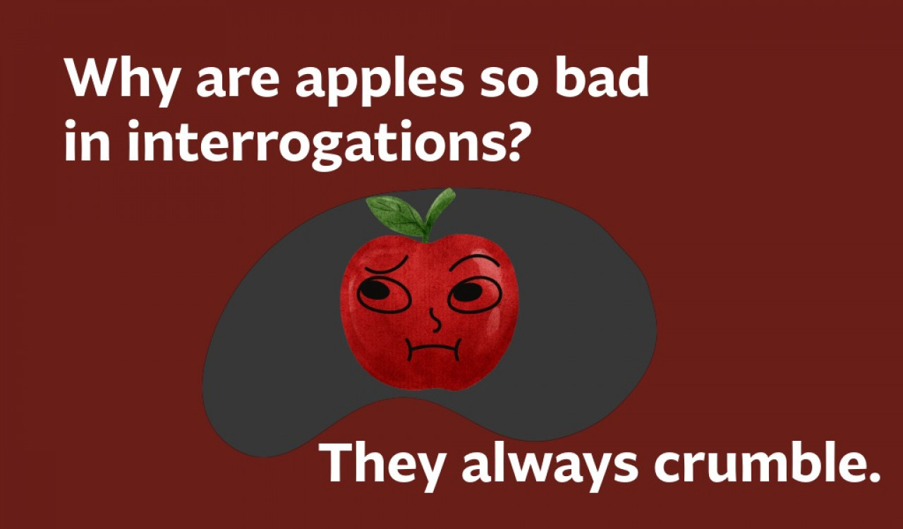 Why are apples so bad n interrogations? They aways crumble. 