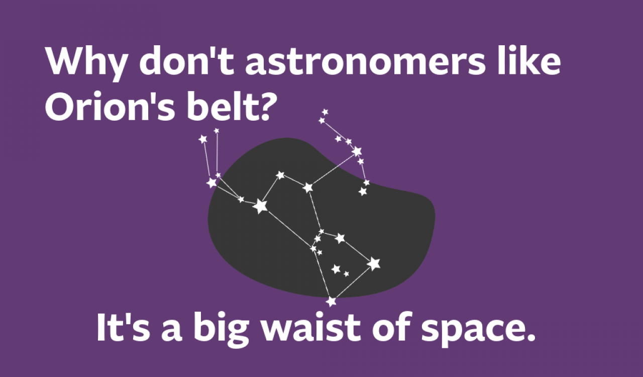 why don't astronomers like orion's belt? it's big waist of space. 